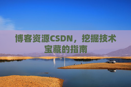 博客资源CSDN,挖掘技术宝藏的指南 博客资源CSDN,挖掘技术宝藏的指南